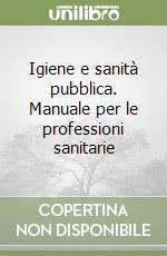 Igiene e sanità pubblica. Manuale per le professioni sanitarie libro