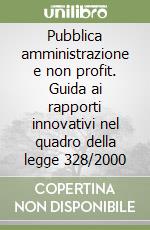 Pubblica amministrazione e non profit. Guida ai rapporti innovativi nel quadro della legge 328/2000 libro