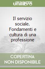 Il servizio sociale. Fondamenti e cultura di una professione libro