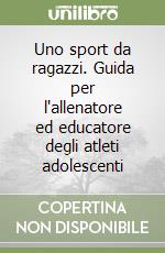 Uno sport da ragazzi. Guida per l'allenatore ed educatore degli atleti adolescenti