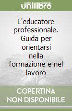 L'educatore professionale. Guida per orientarsi nella formazione e nel lavoro libro