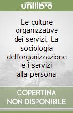 Le culture organizzative dei servizi. La sociologia dell'organizzazione e i servizi alla persona