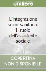 L'integrazione socio-sanitaria. Il ruolo dell'assistente sociale