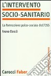 L'intervento socio-sanitario. La formazione psico-sociale dell'OSS libro