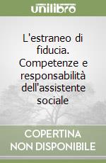 L'estraneo di fiducia. Competenze e responsabilità dell'assistente sociale