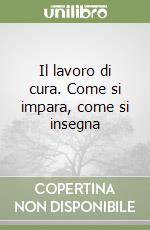 Il lavoro di cura. Come si impara, come si insegna libro