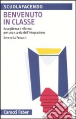 Benvenuto in classe. Accoglienza e riforma per una scuola dell'integrazione