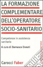 La formazione complementare dell'operatore socio-sanitario. Competenze in assistenza sanitaria libro