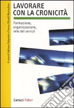 Lavorare con la cronicità. Formazione, organizzazione, rete dei servizi libro