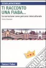 Ti racconto una fiaba... La narrazione come percorso interculturale libro