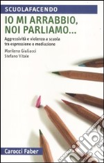 Io mi arrabbio, noi parliamo... Aggressività e violenza a scuola tra espressione e mediazione libro