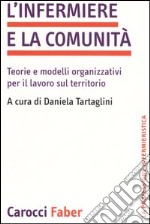 L'infermiere e la comunità. Teorie e modelli organizzativi per il lavoro sul territorio libro