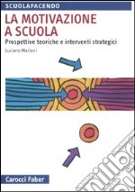 La motivazione a scuola. Prospettive teoriche e interventi strategici libro