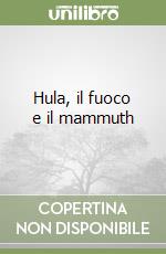 Hula, il fuoco e il mammuth libro