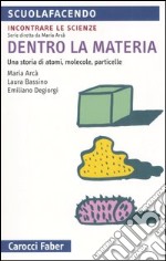 Dentro la materia. Una storia di atomi, molecole, particelle libro