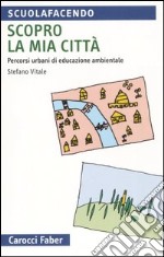 Scopro la mia città. Percorsi urbani di educazione ambientale libro