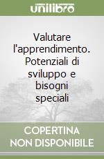 Valutare l'apprendimento. Potenziali di sviluppo e bisogni speciali libro