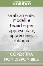 Graficamente. Modelli e tecniche per rappresentare, apprendere, elaborare libro