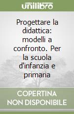 Progettare la didattica: modelli a confronto. Per la scuola d'infanzia e primaria libro