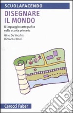 Disegnare il mondo. Il linguaggio cartografico nella scuola primaria libro