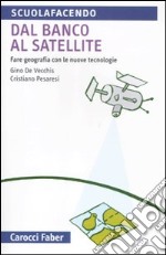 Dal banco al satellite. Fare geografia con le nuove tecnologie. Ediz. illustrata libro