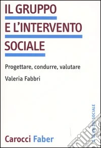 Il gruppo e l'intervento sociale. Progettare, condurre, valutare