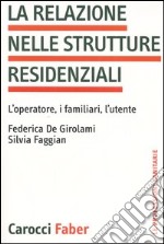 La relazione nelle strutture residenziali. L'operatore, i familiari, l'utente