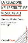 La relazione nelle strutture residenziali. L'operatore, i familiari, l'utente libro