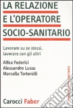 La relazione e l'operatore socio-sanitario. Lavorare su se stessi, lavorare con gli altri