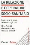 La relazione e l'operatore socio-sanitario. Lavorare su se stessi, lavorare con gli altri libro