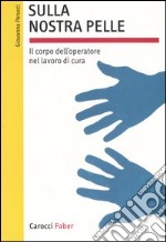 Sulla nostra pelle. Il corpo dell'operatore nel lavoro di cura libro