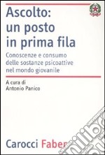 Ascolto: un posto in prima fila. Conoscenze e consumo delle sostanze psicoattive nel mondo giovanile libro