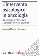 L'intervento psicologico in oncologia. Dai modelli di riferimento alla relazione con il paziente libro