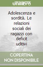 Adolescenza e sordità. Le relazioni sociali dei ragazzi con deficit uditivi libro