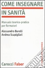 Come insegnare in sanità. Manuale teorico-pratico per formatori libro