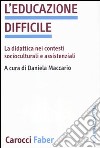L'educazione difficile. La didattica nei contesti socioculturali e assistenziali libro di Maccario D. (cur.)