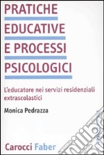 Pratiche educative e processi psicologici. L'educatore nei servizi residenziali extrascolastici libro