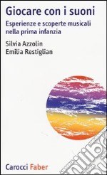 Giocare con i suoni. Esperienze e scoperte musicali nella prima infanzia libro