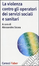 La violenza contro gli operatori dei servizi sociali e sanitari libro