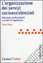 L'organizzazione dei servizi socioassistenziali. Istituzioni, professionisti e assetti di regolazione libro