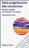 Dalla progettazione alla valutazione. Modelli e metodi per educatori e formatori libro di Torre Emanuela Maria Teresa