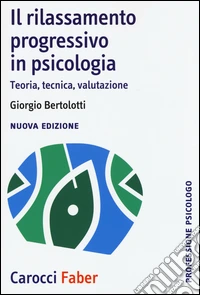 Il rilassamento progressivo in psicologia. Teoria, tecnica, valutazione
