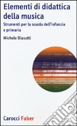 Elementi di didattica della musica. Strumenti per la scuola dell'infanzia e primaria libro