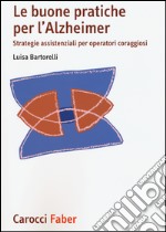 Le buone pratiche per l'Alzheimer. Strategie assistenziali per gli operatori coraggiosi libro