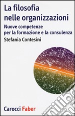 La filosofia nelle organizzazioni. Nuove competenze per la formazione e la consulenza libro