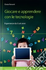 Giocare e apprendere con le tecnologie. Esperienze da 0 a 6 anni libro