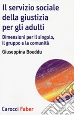 Il servizio sociale della giustizia per gli adulti. Dimensioni per il singolo, il gruppo e la comunità libro