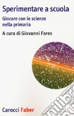 Sperimentare a scuola. Giocare con le scienze nella primaria libro