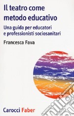 Il teatro come metodo educativo. Una guida per educatori e professionisti socioanitari libro