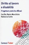 Diritto al lavoro e disabilità. Progettare pratiche efficaci libro di Marchisio Cecilia Maria Curto Natascia